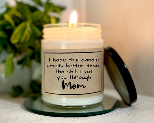 I Hope This Candle Smells Better Than The Shit I Put You Through Mom - Soy Candle