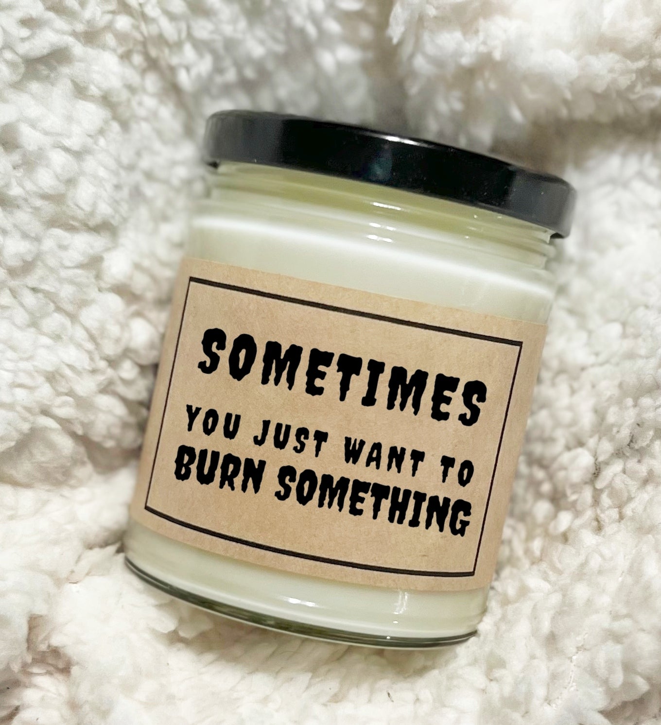 Sometimes You Just Want To Burn Something - Soy Candle